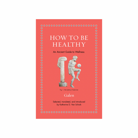 How to Be Healthy: An Ancient Guide to Wellness by Galen