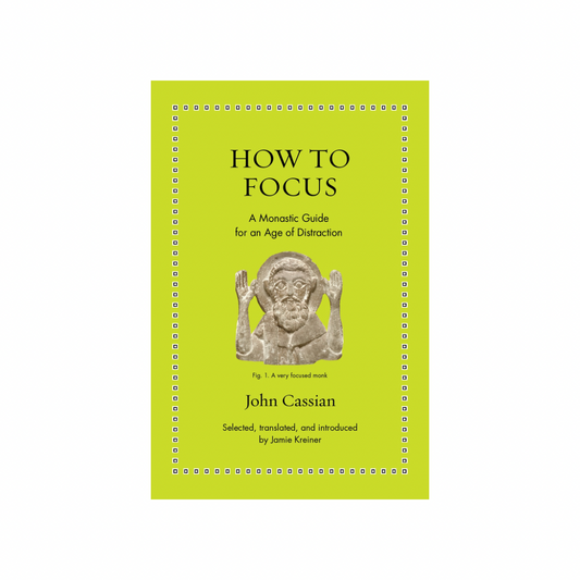 How to Focus: A Monastic Guide for an Age of Distraction by John Cassian