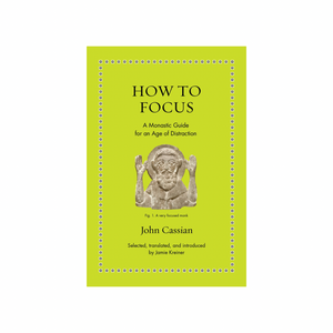 How to Focus: A Monastic Guide for an Age of Distraction by John Cassian