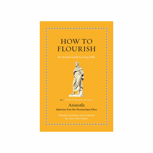 How to Be Flourish : How to Flourish: An Ancient Guide to Living Well by Aristotle [author] + Susan Sauvé Meyer [translator]